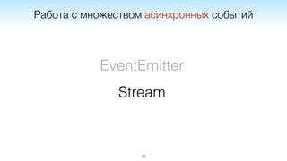 38
EventEmitter
Stream
Работа с множеством асинхронных событий
 