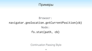 Continuation Passing Style
49
Примеры
Browser:
navigator.geolocation.getCurrentPosition(cb)
Node:
fs.stat(path, cb)
 
