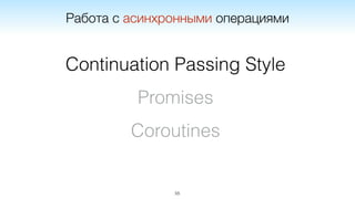55
Работа с асинхронными операциями
Continuation Passing Style
Promises
Coroutines
 