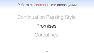 56
Continuation Passing Style
Promises
Coroutines
Работа с асинхронными операциями
 