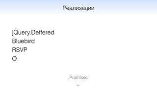 61
Реализации
jQuery.Deffered
Bluebird
RSVP
Q
Promises
 