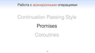 62
Continuation Passing Style
Promises
Coroutines
Работа с асинхронными операциями
 