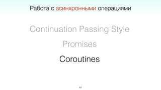 63
Continuation Passing Style
Promises
Coroutines
Работа с асинхронными операциями
 