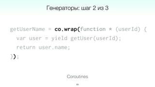 getUserName = co.wrap(function * (userId) {
var user = yield getUser(userId);
return user.name;
});
69
Coroutines
Генераторы: шаг 2 из 3
 