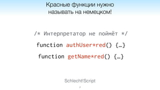 Schlecht!Script
7
Красные функции нужно
называть на немецком!
/* Интерпретатор не поймёт */
function authUser*red() {…}
function getName*red() {…}
 
