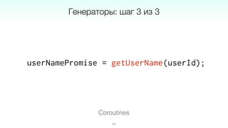 userNamePromise = getUserName(userId);
71
Coroutines
Генераторы: шаг 3 из 3
 