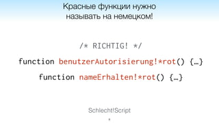 Schlecht!Script
8
Красные функции нужно
называть на немецком!
/* RICHTIG! */
function benutzerAutorisierung!*rot() {…}
function nameErhalten!*rot() {…}
 