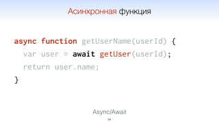 async function getUserName(userId) {
var user = await getUser(userId);
return user.name;
}
84
Асинхронная функция
Async/Await
 