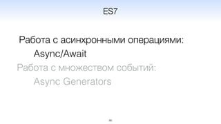 Работа с асинхронными операциями:
Async/Await
Работа с множеством событий:
Async Generators
86
ES7
 