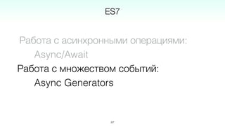 Работа с асинхронными операциями:
Async/Await
Работа с множеством событий:
Async Generators
87
ES7
 
