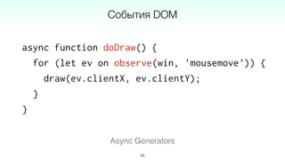 async function doDraw() {
for (let ev on observe(win, 'mousemove')) {
draw(ev.clientX, ev.clientY);
}
}
89
События DOM
Async Generators
 