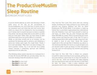 @-$3-8$%&'(%7A78+(/'(.0:0


 If you’ve started waking up early and working in those          One third for Your Lord: This starts with you making
 early hours of the day as we recommend at                       wudhu, brushing your teeth, putting on nice clothes and
 ProductiveMuslim.com, you’ll find that it’s pretty hard to      perfume and praying Tahajjud and Witr for Allah
 be consistent each and every day with this routine. And         (Subhanahu Wa Ta'ala) (Note: If you prefer to wake up
 when you search for the reasons for this inconsistency,         before Fajr to pray these night prayers then definitely go
 you’ll realise that it’s mainly because it’s hard to regulate   with that. However, if you can’t trust yourself to wake up
 your sleep; one day you sleep well, so you wake up early        that early, it’s better that you pray Tahajjud and Witr
 and can work hard. Other days, you don’t sleep so well          Salah BEFORE you sleep). This is my favourite part of the
 and those early hours are pretty difficult to maintain.         sleep routine and favourite part of the day! It’s such a
 Sleep, as any other activity we do as humans, can be            calming experience after going through a long hard day,
 optimized  by planning well in advance and following a          to stand in front of your Lord, recite His verses,
 particular routine each night. You might think: “Dude, I        supplicate to Him and ask Him of whatever you desire in
 just crash and sleep”. Well, that’s one way of doing it, but    this world and the Next. Do this for a couple of nights and
 here’s another routine. Try it out and tell me if sleep         you wouldn’t want to give up doing it! In fact, throughout
 doesn’t become a rewarding, spiritual and fulfilling            your day, you’ll be anticipating this moment and looking
 experience for you after this.                                  forward to it!

 The following sleep routine requires you to prepare for it      One third for Your Self: This is where you prepare
 at least 90 minutes BEFORE you actually sleep. And it’s         yourself for sleep by putting on your pyjamas, getting into
 basically dividing those 90 minutes into 3 parts:               bed and reading a good book for at least 30 minutes. If
                                                                 you’re like me, ideas and thoughts will keep popping
     -    One third for your Lord                                into your head as you read, and you will want to save them
     -    One third for your self                                for later. For these, I have a plain notebook and
     -    One third for sleep itself                             pen/pencil next to me to scribble anything (and I mean



'%     )*+,-+./,!"#$!01,%&'()*$+,"-)#.+-/*'-
 