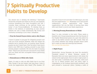 You should aim to develop the following 7 Spiritually         minutes!). If you’re not sure what I’m referring to, you may
Productive activities into habits so that you can hopefully   find the supplications here. Nowadays you’ll find pocket
continue benefitting from them throughout your life. I        notebooks/or       phone      applications    with     these
consider these activities as the spiritual ‘bread and         supplications. Get into the habit of reciting them daily
butter’ of any ProductiveMuslim. To develop them as           after each Salah to enrich your Salah experience.
habits is the essence of embarking on your journey
towards the love of Allah (Subhanahu Wa Ta’ala) and           3) Morning/Evening Remembrance of Allah:
constantly increasing in your eman, inshaAllah:
                                                              Step 2 is also included in this habit. There exists a
1) Pray the Sunnah Prayers before and/or after Prayer:        beautiful set of duas/remembrances from the Sunnah of
                                                              the Prophet Muhammad (peace be upon him) which he
I know it’s easier to just pray the obligatory prayers and    used to say before sunrise and after sunset. They are
rush out of the mosque! However, when we realise the          true stress relievers and energy boosters which never
rewards we’re missing from not praying these Sunnah           fail to make my days and evenings feel blessed.
prayers we won’t leave them. Over the years I have learnt     You can find the duas here
there’s only ONE way of getting yourself to pray these
Sunnah prayers constantly: Get into the habit of praying      4) Night Prayer:
them! They’ll soon become part and parcel of your Salah
and your Salah will feel incomplete without performing        Hamdulillah, during Ramadan we have the wonderful
these acts.                                                   Taraweeh prayers to attend. However, outside of
                                                              Ramadan there are many opportunities to still obtain the
2) Remembrance of Allah after Salah:                          reward of the night prayer. If you’re new to night prayer or
                                                              you don’t pray it constantly during the year, make sure
Again, it’s easy to rush out after Salah due to our busy      you try to attend prayers each and every night in
lives, though if we are honest, how long does it take to      congregation at the mosque (particularly brothers), and
recite the supplications after Salah? (The Answer: 5-7        give yourself a ‘no-excuse’ policy. Develop a habit of



$    )*+,-+./,!"#$!01,%&'()*$+,"-)#.+-/*'-
 