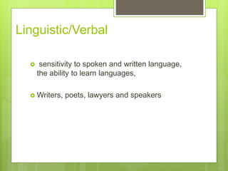 Linguistic/Verbal
? sensitivity to spoken and written language,
the ability to learn languages,
? Writers, poets, lawyers and speakers
 