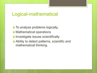 Logical-mathematical
? To analyze problems logically,
? Mathematical operations
? Investigate issues scientifically
? Ability to detect patterns, scientific and
mathematical thinking.
 