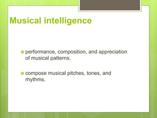Musical intelligence
? performance, composition, and appreciation
of musical patterns.
? compose musical pitches, tones, and
rhythms.
 