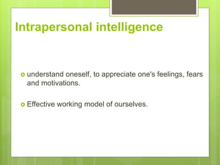 Intrapersonal intelligence
? understand oneself, to appreciate one's feelings, fears
and motivations.
? Effective working model of ourselves.
 