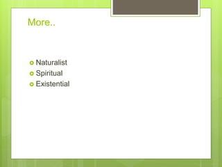 More..
? Naturalist
? Spiritual
? Existential
 