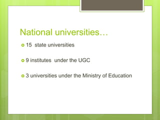National universities
? 15 state universities
? 9 institutes under the UGC
? 3 universities under the Ministry of Education
 