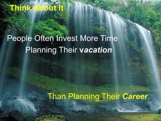 Think About It
People Often Invest More Time
Planning Their vacation
Than Planning Their Career.
 