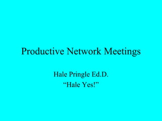 Productive Network Meetings Hale Pringle Ed.D. “ Hale Yes!” 