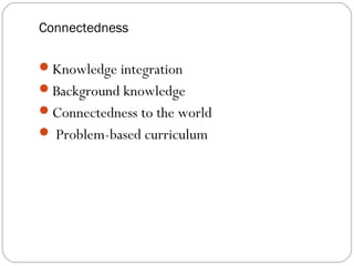 Connectedness

Knowledge integration
Background knowledge
Connectedness to the world
 Problem-based curriculum
 