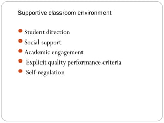 Supportive classroom environment

Student direction
Social support
Academic engagement
 Explicit quality performance criteria
 Self-regulation
 