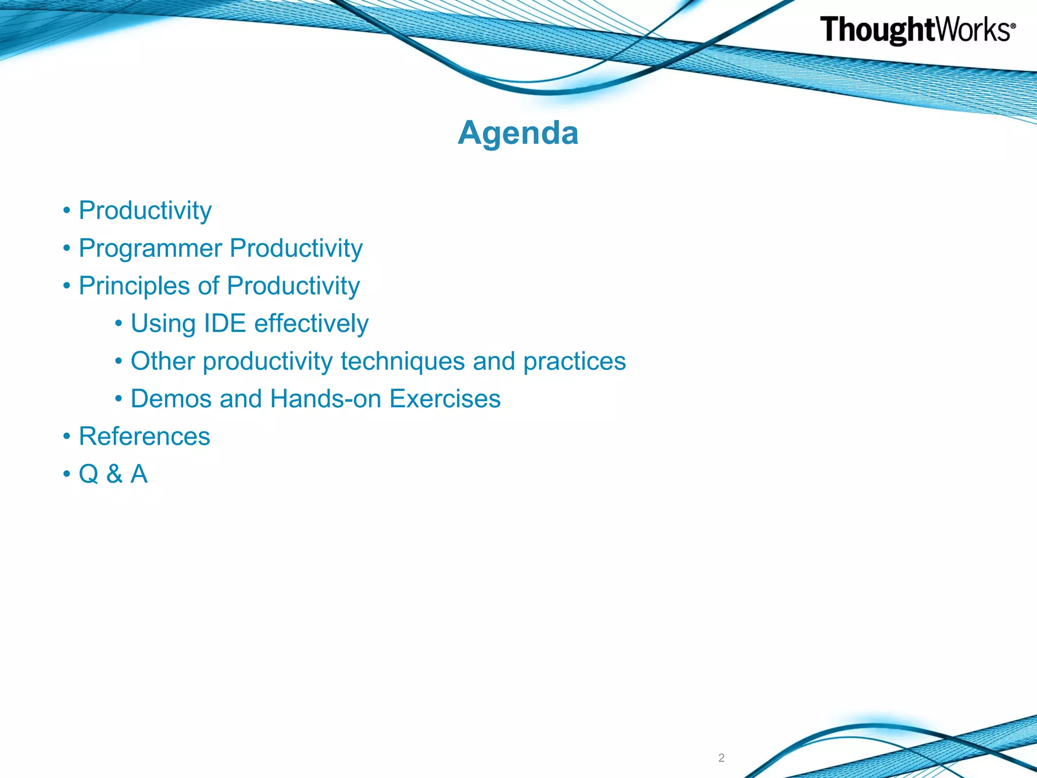 Agenda Productivity Programmer Productivity Principles of Productivity Using IDE effectively Other productivity techniques and practices Demos and Hands-on Exercises References Q & A 