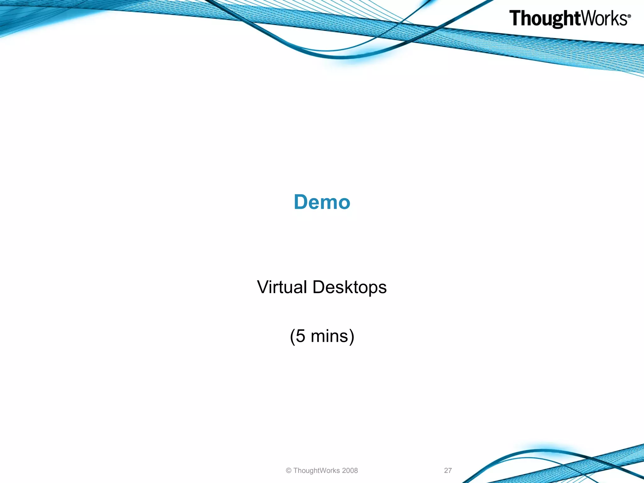 Demo Virtual Desktops (5 mins) © ThoughtWorks 2008 