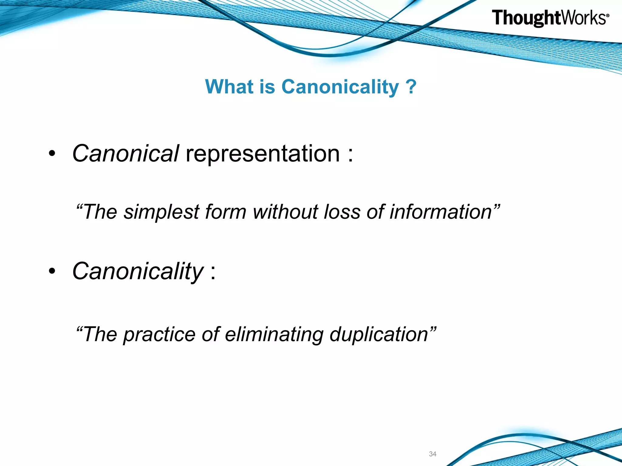 What is Canonicality ? Canonical representation : “ The simplest form without loss of information” Canonicality : “ The practice of eliminating duplication” 