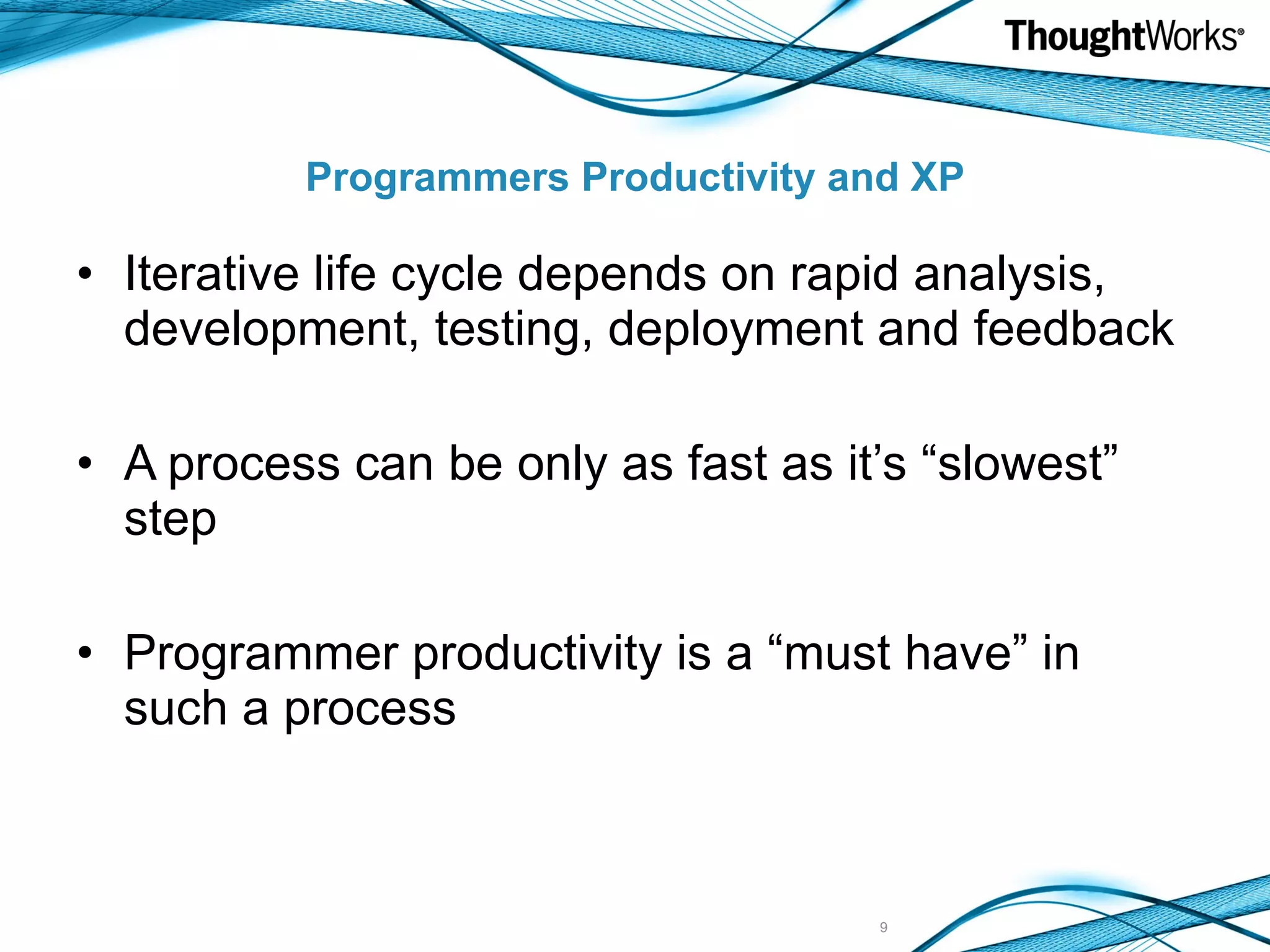 Programmers Productivity and XP Iterative life cycle depends on rapid analysis, development, testing, deployment and feedback A process can be only as fast as it’s “slowest” step Programmer productivity is a “must have” in such a process 