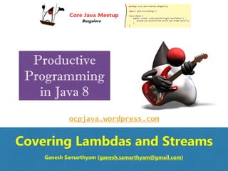 Productive
Programming
in Java 8
Covering Lambdas and Streams
ocpjava.wordpress.com
Ganesh Samarthyam (ganesh.samarthyam@gmail.com)
 