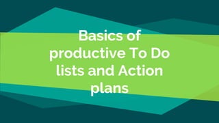 Basics of
productive To Do
lists and Action
plans
 