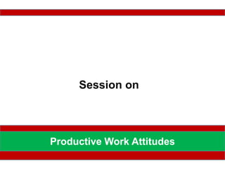 Session on
Productive Work Attitudes
 