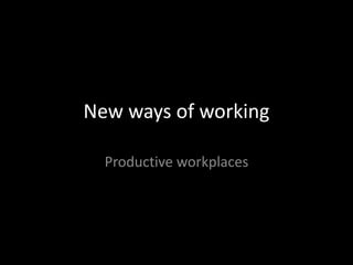 New ways of working

  Productive workplaces
 