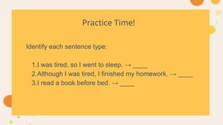 Practice Time!
Identify each sentence type:
1.I was tired, so I went to sleep. → ____
2.Although I was tired, I finished my homework. → ____
3.I read a book before bed. → ____
 