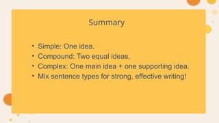 Summary
• Simple: One idea.
• Compound: Two equal ideas.
• Complex: One main idea + one supporting idea.
• Mix sentence types for strong, effective writing!
 