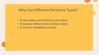 Why Use Different Sentence Types?
• To add variety and interest to your writing.
• To express different kinds of ideas clearly.
• To improve readability and style.
 
