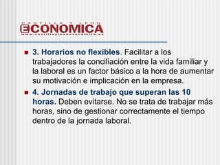    3. Horarios no flexibles. Facilitar a los
    trabajadores la conciliación entre la vida familiar y
    la laboral es ...