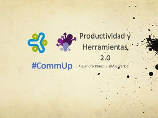 #CommUp

Productividad y
Herramientas
2.0
Alejandro Pérez - @AlexPerDel

 