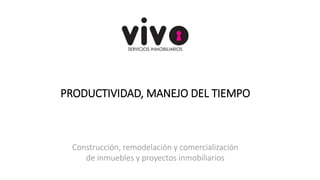 Construcción, remodelación y comercialización
de inmuebles y proyectos inmobiliarios
PRODUCTIVIDAD, MANEJO DEL TIEMPO
 