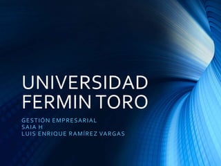 UNIVERSIDAD
FERMIN TORO
GESTIÓN EMPRESARIAL
SAIA H
LUIS ENRIQUE RAMÍREZ VARGAS
 