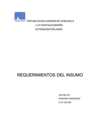 REPUBLICA BOLIVARIANA DE VENEZUELA
I.U.P SANTIAGOMARIÑO
EXTENSIONPORLAMAR
REQUERIMIENTOS DEL INSUMO
BACHILLER:
GERARDO RODRIGUEZ
C.I:21.325.289
 