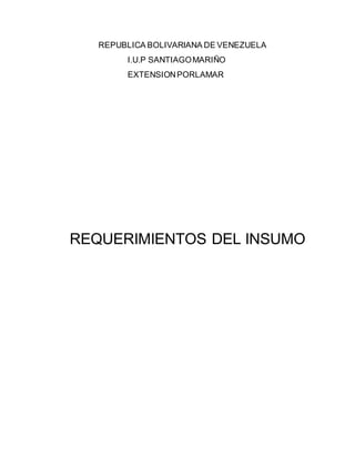 REPUBLICA BOLIVARIANA DE VENEZUELA
I.U.P SANTIAGOMARIÑO
EXTENSIONPORLAMAR
REQUERIMIENTOS DEL INSUMO
 