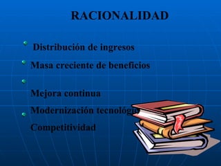 RACIONALIDAD Distribución de ingresos Masa creciente de beneficios  Mejora continua Modernización tecnológica Competitividad 