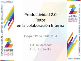 Productividad 2.0
Retos
en la colaboración Interna
Joaquin Peña, PhD, MBA
CEO Foulders.com
Prof. Uni. Sevilla
 