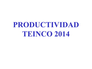 PRODUCTIVIDAD
TEINCO 2014

 