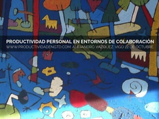 Alejandro Vázquez -- Productividad personal en entornos de colaboración