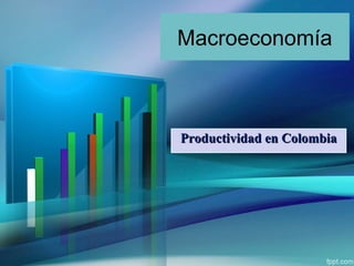 Macroeconomía
Productividad en ColombiaProductividad en Colombia
 