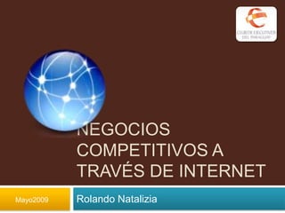 NEGOCIOS
           COMPETITIVOS A
           TRAVÉS DE INTERNET
Mayo2009   Rolando Natalizia
 
